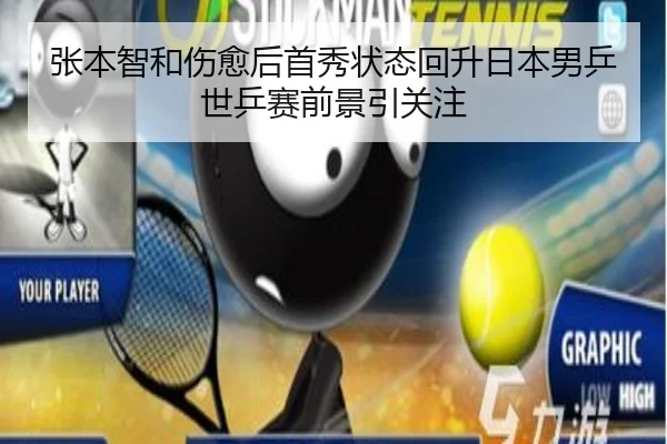 张本智和伤愈后首秀状态回升日本男乒世乒赛前景引关注