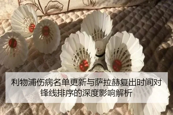 利物浦伤病名单更新与萨拉赫复出时间对锋线排序的深度影响解析